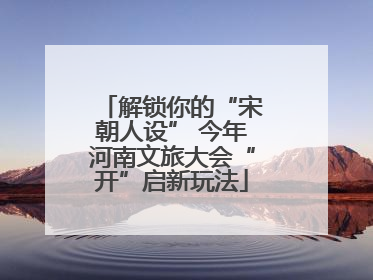 解锁你的“宋朝人设” 今年河南文旅大会“开”启新玩法