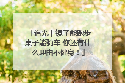 追光｜镜子能跑步 桌子能骑车 你还有什么理由不健身！