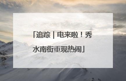 追踪｜电来啦！秀水南街重现热闹