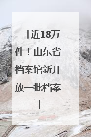 近18万件！山东省档案馆新开放一批档案