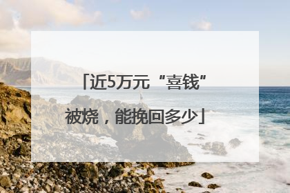 近5万元“喜钱”被烧，能挽回多少