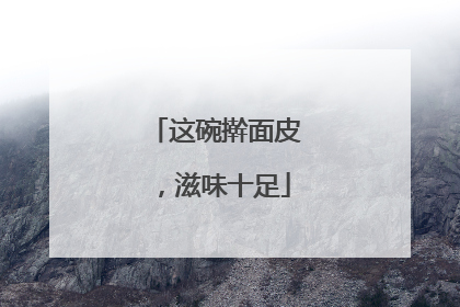 这碗擀面皮，滋味十足