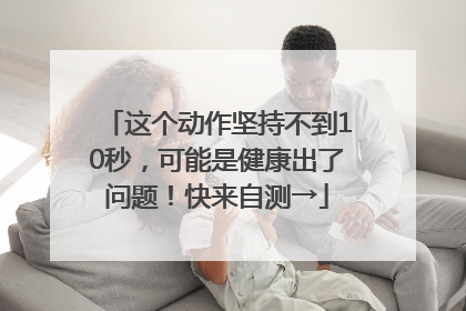 这个动作坚持不到10秒，可能是健康出了问题！快来自测→