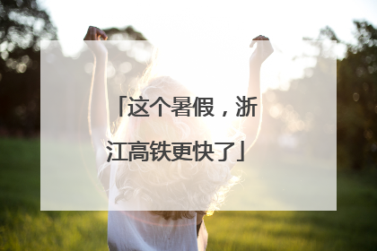 这个暑假，浙江高铁更快了