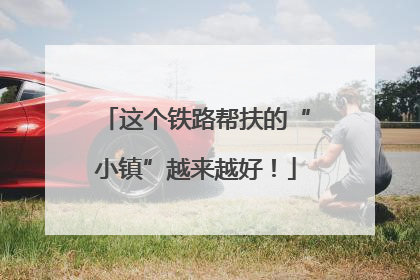 这个铁路帮扶的“小镇”越来越好！