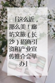 这么近，那么美！廊坊文旅（长沙）招商引资和产业宣传推介会举办