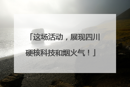 这场活动，展现四川硬核科技和烟火气！