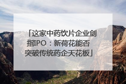 这家中药饮片企业剑指IPO：新荷花能否突破传统药企天花板