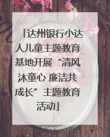 达州银行小达人儿童主题教育基地开展“清风沐童心 廉洁共成长”主题教育活动