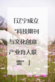辽宁成立“科技期刊与文化创意产业育人联盟”