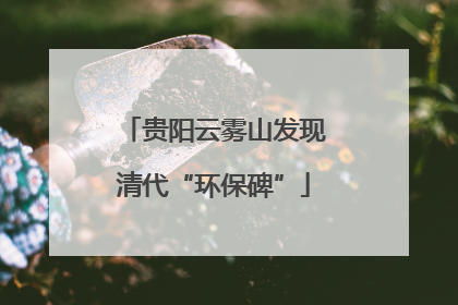 贵阳云雾山发现清代“环保碑”