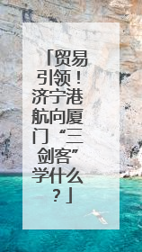 贸易引领！济宁港航向厦门“三剑客”学什么？