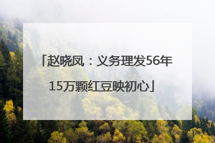 赵晓凤：义务理发56年 15万颗红豆映初心