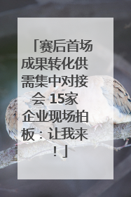赛后首场成果转化供需集中对接会 15家企业现场拍板：让我来！