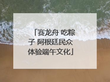 赛龙舟 吃粽子 阿根廷民众体验端午文化
