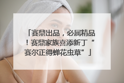 赛鼎出品，必属精品！赛鼎家族喜添新丁“赛尔正得蝉花虫草”