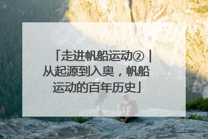 走进帆船运动②｜从起源到入奥，帆船运动的百年历史