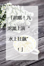 超燃！九龙渊上演“水上狂飙”！
