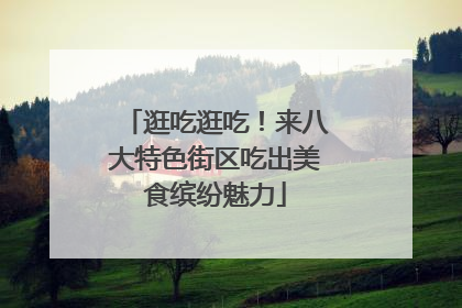 逛吃逛吃！来八大特色街区吃出美食缤纷魅力