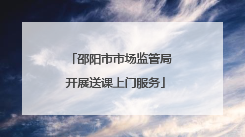 邵阳市市场监管局开展送课上门服务