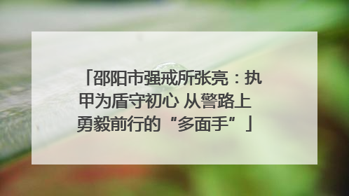 邵阳市强戒所张亮：执甲为盾守初心 从警路上勇毅前行的“多面手”