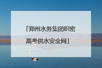 郑州水务集团织密高考供水安全网