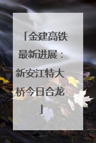 金建高铁最新进展：新安江特大桥今日合龙