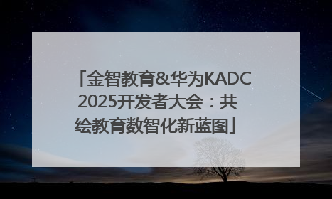 金智教育&华为KADC 2025开发者大会：共绘教育数智化新蓝图