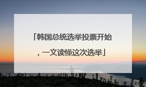 韩国总统选举投票开始，一文读懂这次选举