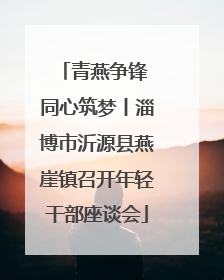 青燕争锋 同心筑梦丨淄博市沂源县燕崖镇召开年轻干部座谈会