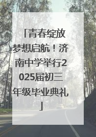 青春绽放 梦想启航！济南中学举行2025届初三年级毕业典礼