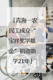 青海一农民工成立“宝祥奖学基金”捐资助学21年