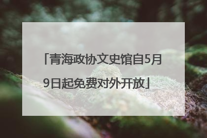 青海政协文史馆自5月9日起免费对外开放