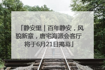 静安里｜百年静安，风貌新章，唐宅海派会客厅将于6月21日揭幕