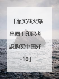 靠实战火爆出圈！印尼考虑购买中国歼-10