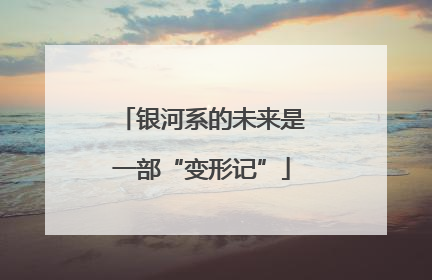 银河系的未来是一部“变形记”