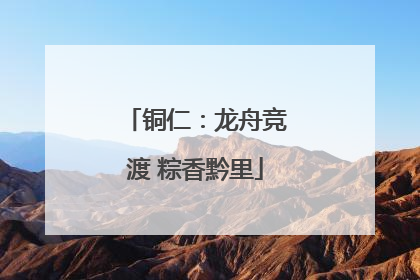 铜仁：龙舟竞渡 粽香黔里