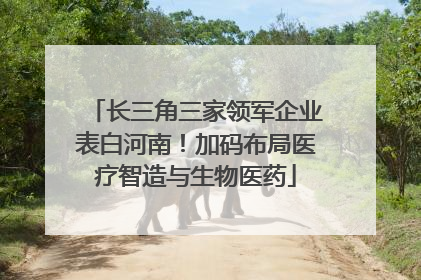 长三角三家领军企业表白河南！加码布局医疗智造与生物医药