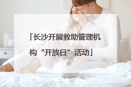 长沙开展救助管理机构“开放日”活动