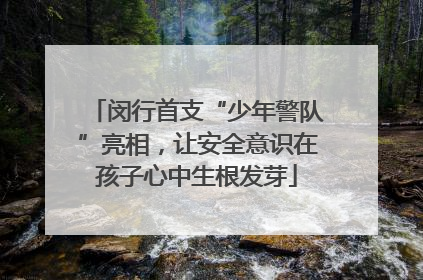 闵行首支“少年警队”亮相，让安全意识在孩子心中生根发芽