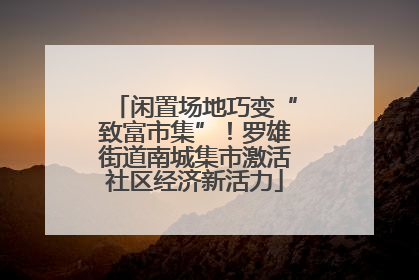 闲置场地巧变“致富市集”！罗雄街道南城集市激活社区经济新活力