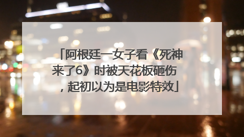 阿根廷一女子看《死神来了6》时被天花板砸伤，起初以为是电影特效