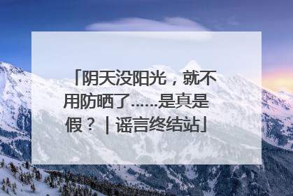 阴天没阳光，就不用防晒了……是真是假？｜谣言终结站