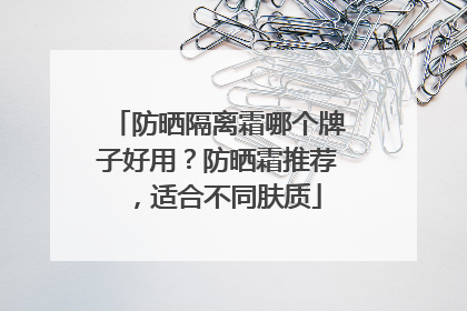 防晒隔离霜哪个牌子好用？防晒霜推荐，适合不同肤质