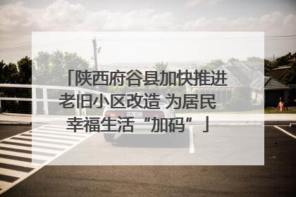 陕西府谷县加快推进老旧小区改造 为居民幸福生活“加码”