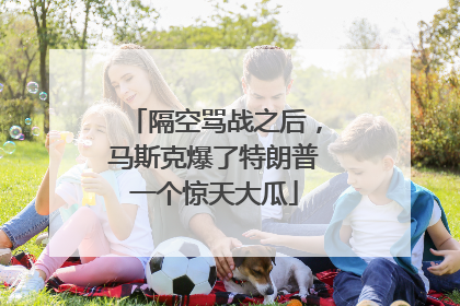隔空骂战之后，马斯克爆了特朗普一个惊天大瓜