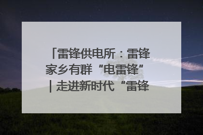 雷锋供电所：雷锋家乡有群“电雷锋”｜走进新时代“雷锋传人 长沙榜样”