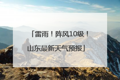 雷雨！阵风10级！山东最新天气预报