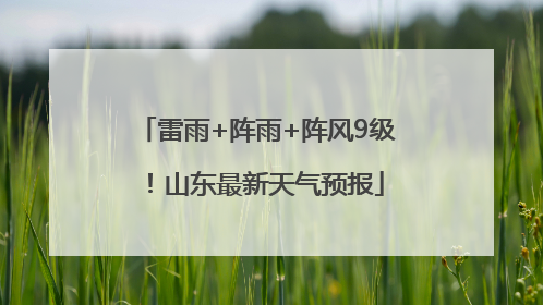 雷雨+阵雨+阵风9级！山东最新天气预报