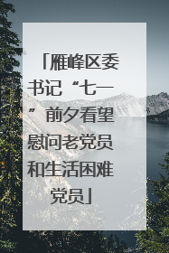 雁峰区委书记“七一”前夕看望慰问老党员和生活困难党员